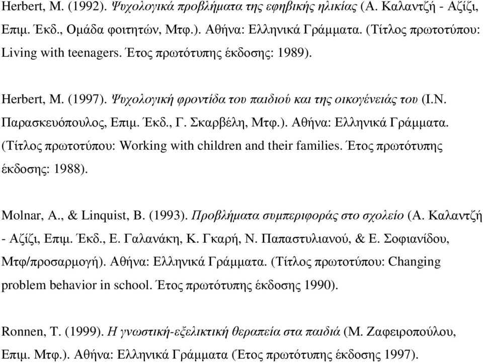 (Τίτλος πρωτοτύπου: Working with children and their families. Έτος πρωτότυπης έκδοσης: 1988). Molnar, A., & Linquist, B. (1993). Προβλήµατα συµπεριφοράς στο σχολείο (Α. Καλαντζή - Αζίζι, Επιµ. Έκδ.