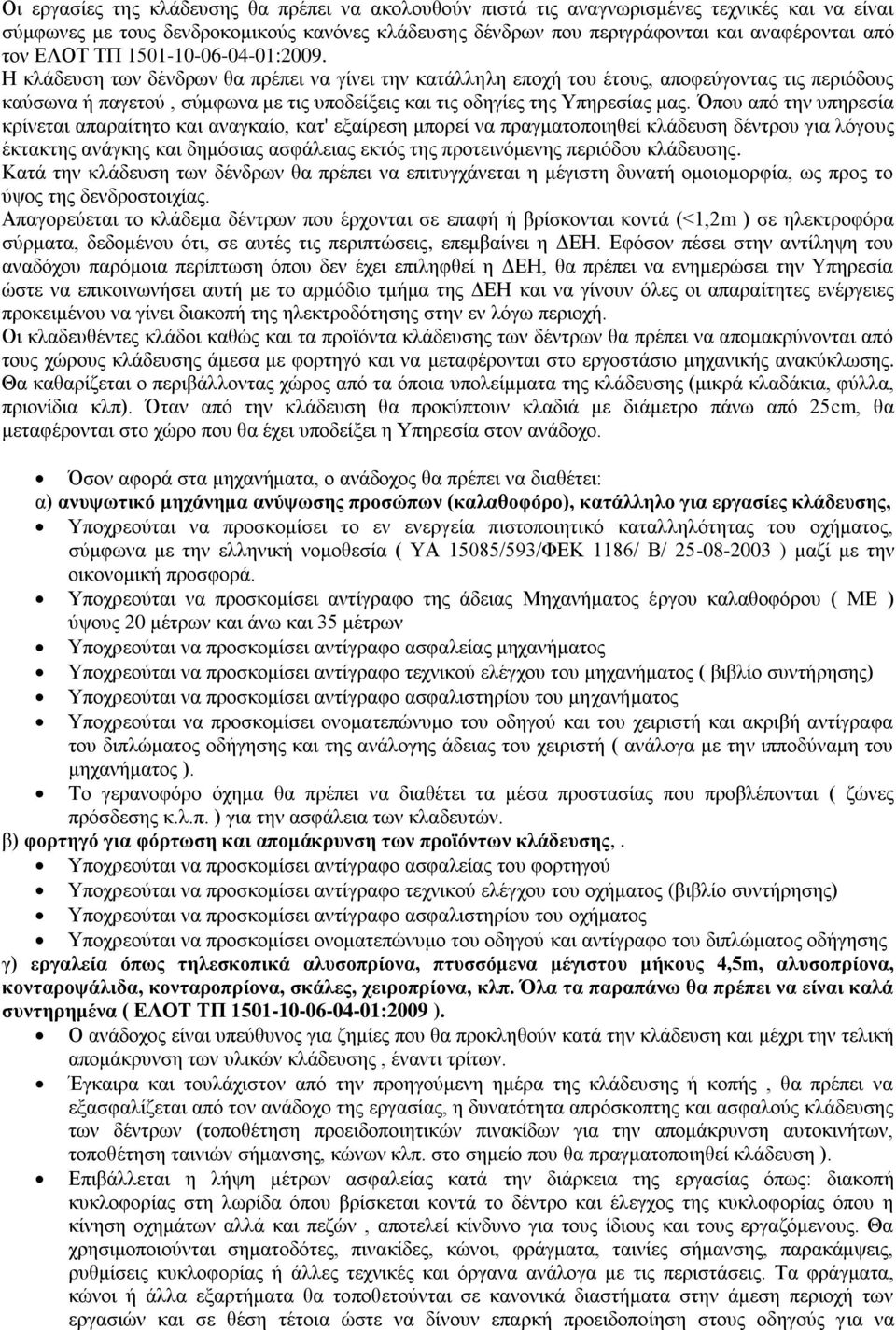 Η κλάδευση των δένδρων θα πρέπει να γίνει την κατάλληλη εποχή του έτους, αποφεύγοντας τις περιόδους καύσωνα ή παγετού, σύμφωνα με τις υποδείξεις και τις οδηγίες της Υπηρεσίας μας.