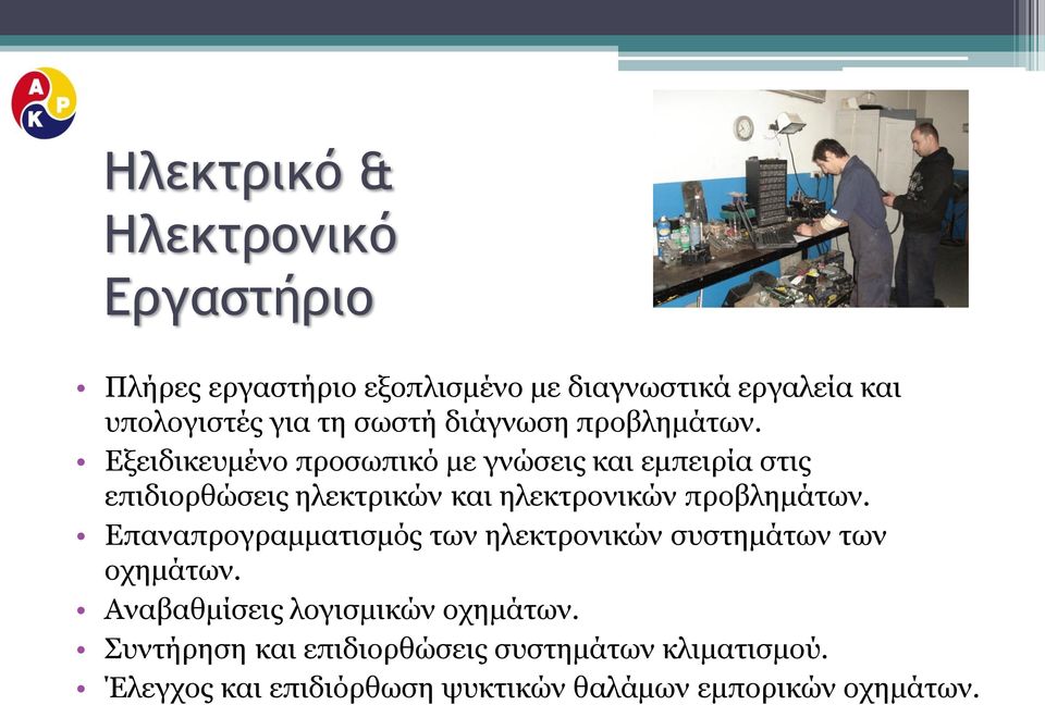 Εξειδικευμένο προσωπικό με γνώσεις και εμπειρία στις επιδιορθώσεις ηλεκτρικών και ηλεκτρονικών προβλημάτων.