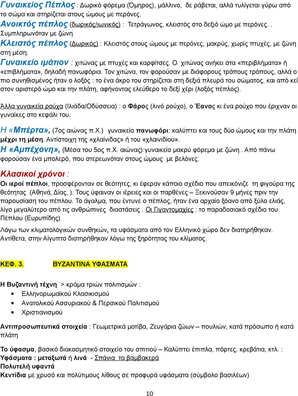 . Συμπληρωνόταν με ζώνη Κλειστός πέπλος (Δωρικός) : Κλειστός στους ώμους με περόνες, μακρύς, χωρίς πτυχές, με ζώνη στη μέση. Γυναικείο ιμάτιον : χιτώνας με πτυχές και καρφίτσες.
