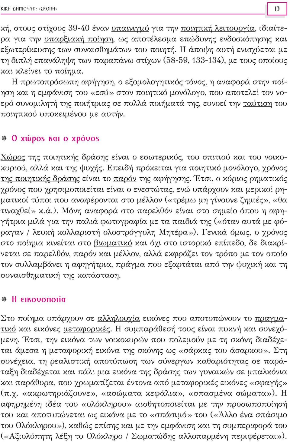 Η πρωτοπρόσωπη αφήγηση, ο εξομολογητικός τόνος, η αναφορά στην ποίηση και η εμφάνιση του «εσύ» στον ποιητικό μονόλογο, που αποτελεί τον νοερό συνομιλητή της ποιήτριας σε πολλά ποιήματά της, ευνοεί