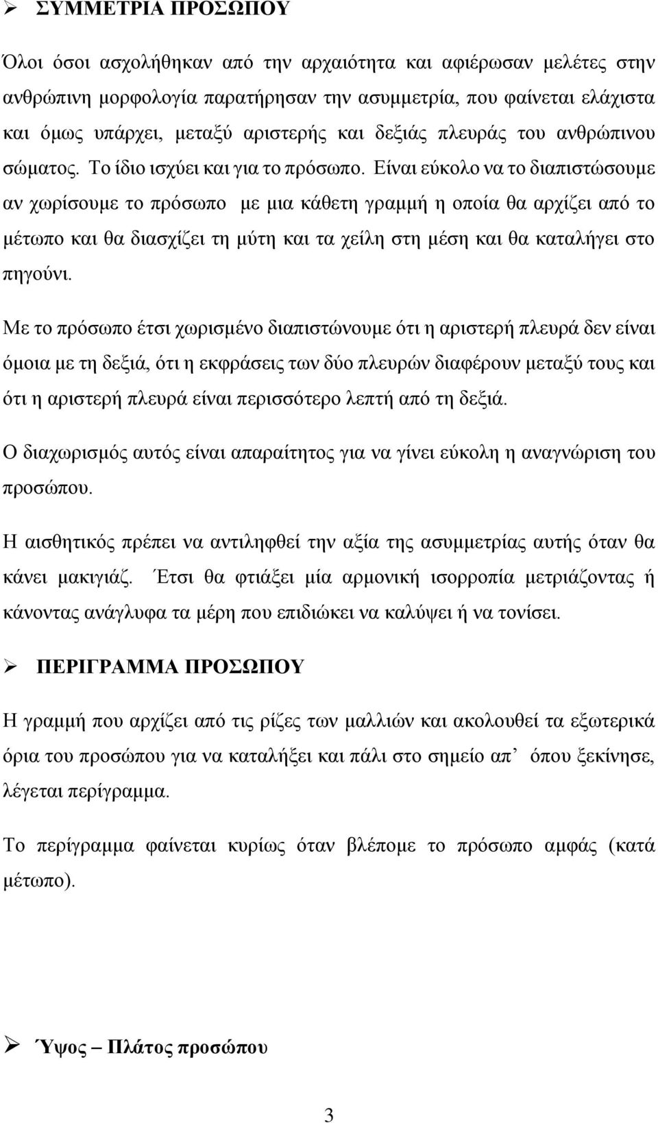 Είναι εύκολο να το διαπιστώσουμε αν χωρίσουμε το πρόσωπο με μια κάθετη γραμμή η οποία θα αρχίζει από το μέτωπο και θα διασχίζει τη μύτη και τα χείλη στη μέση και θα καταλήγει στο πηγούνι.