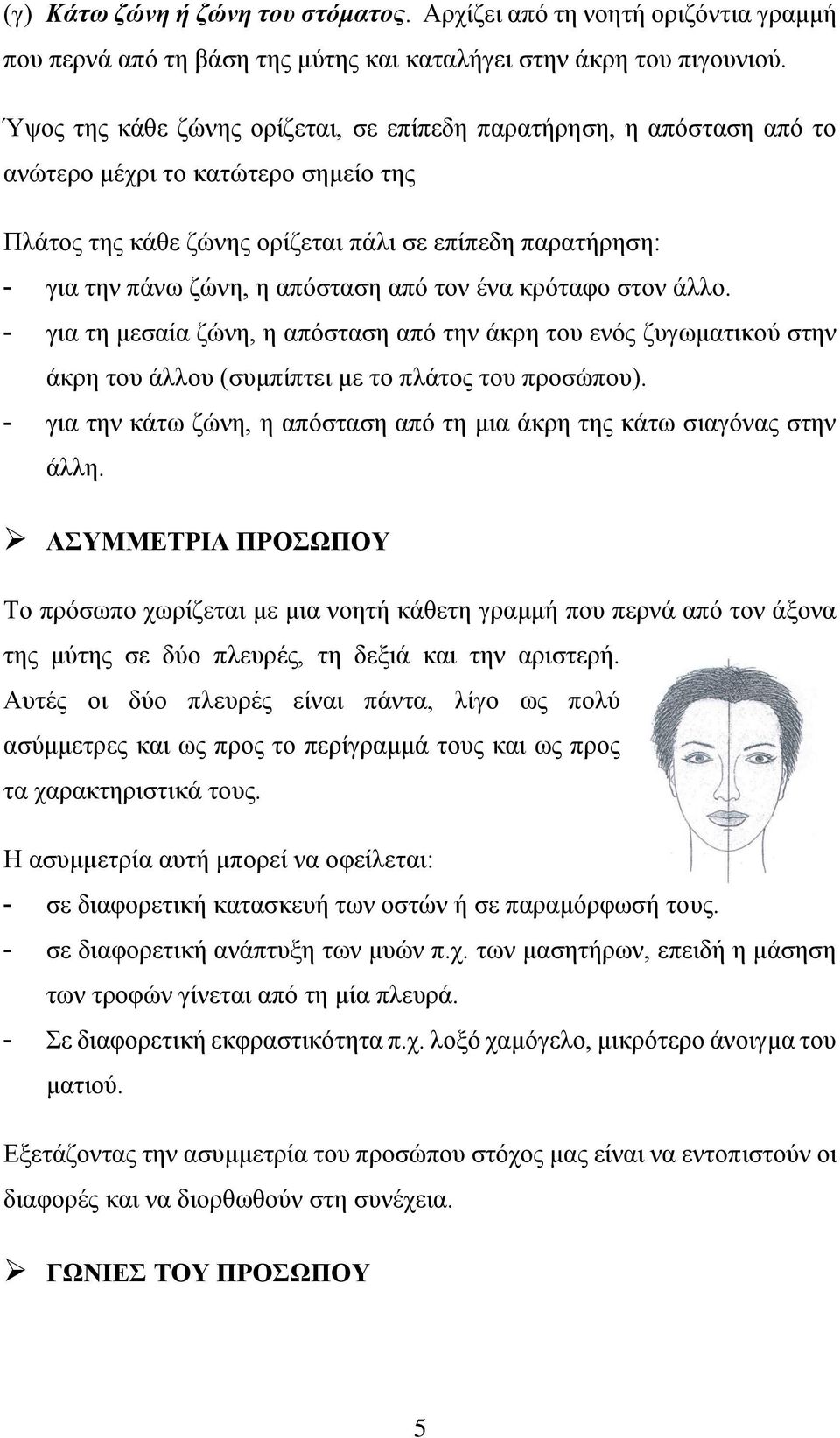 από τον ένα κρόταφο στον άλλο. - για τη μεσαία ζώνη, η απόσταση από την άκρη του ενός ζυγωματικού στην άκρη του άλλου (συμπίπτει με το πλάτος του προσώπου).