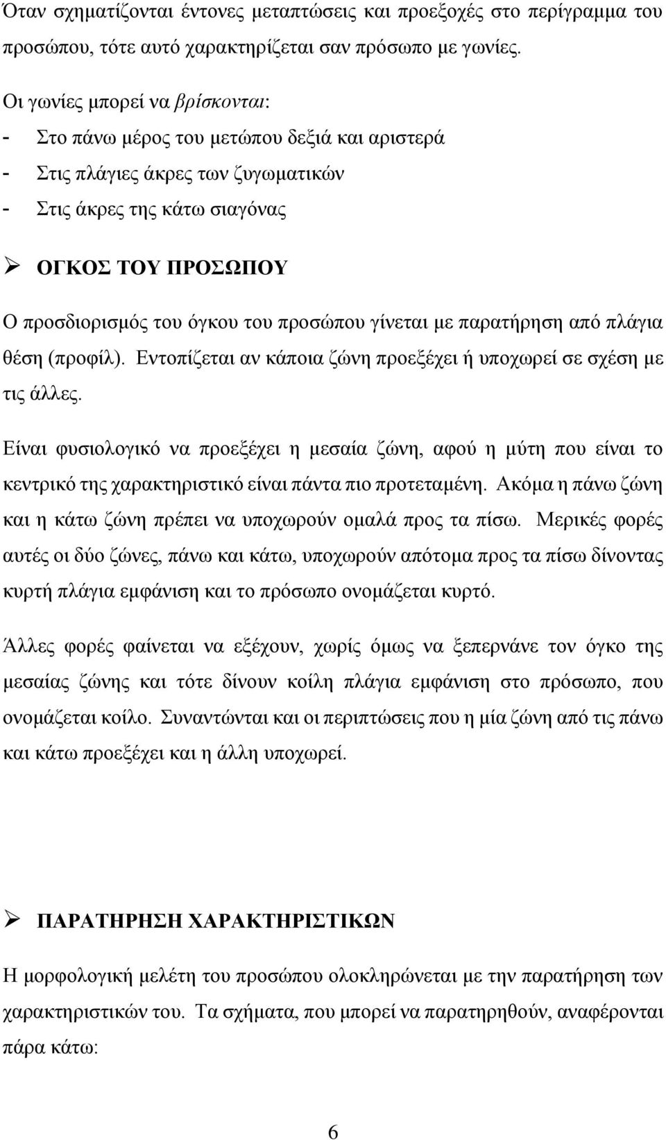 προσώπου γίνεται με παρατήρηση από πλάγια θέση (προφίλ). Εντοπίζεται αν κάποια ζώνη προεξέχει ή υποχωρεί σε σχέση με τις άλλες.