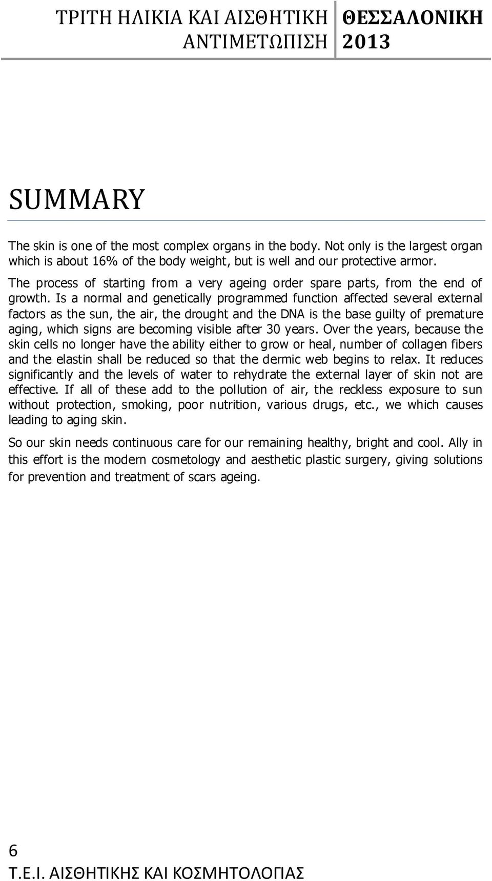 Is a normal and genetically programmed function affected several external factors as the sun, the air, the drought and the DNA is the base guilty of premature aging, which signs are becoming visible