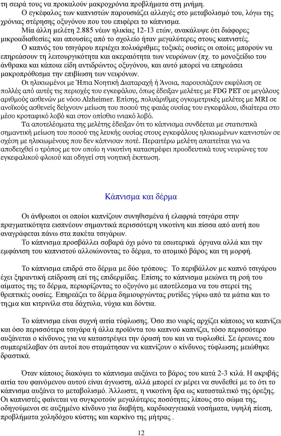 Ο καπνός του τσιγάρου περιέχει πολυάριθμες τοξικές ουσίες οι οποίες μπορούν να επηρεάσουν τη λειτουργικότητα και ακεραιότητα των νευρώνων (πχ.