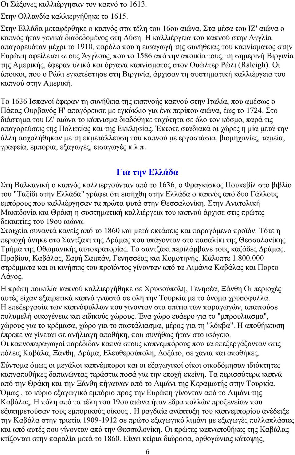 Η καλλιέργεια του καπνού στην Αγγλία απαγορευόταν μέχρι το 1910, παρόλο που η εισαγωγή της συνήθειας του καπνίσματος στην Ευρώπη οφείλεται στους Άγγλους, που το 1586 από την αποικία τους, τη σημερινή