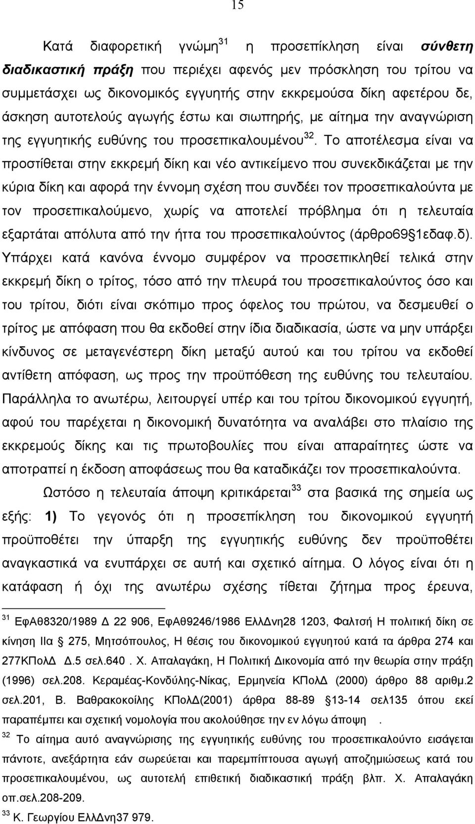 Το αποτέλεσμα είναι να προστίθεται στην εκκρεμή δίκη και νέο αντικείμενο που συνεκδικάζεται με την κύρια δίκη και αφορά την έννομη σχέση που συνδέει τον προσεπικαλούντα με τον προσεπικαλούμενο, χωρίς