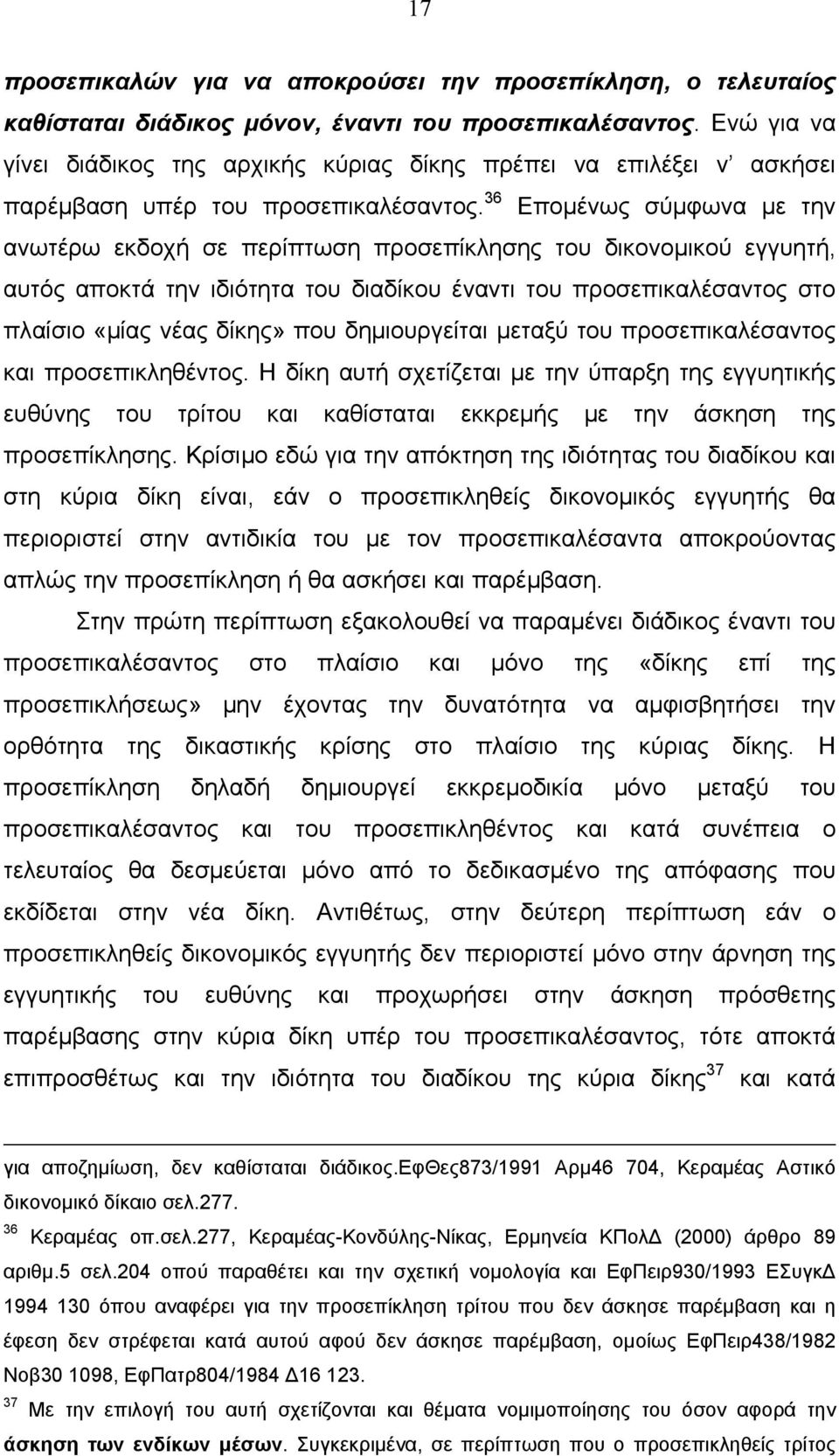 36 Επομένως σύμφωνα με την ανωτέρω εκδοχή σε περίπτωση προσεπίκλησης του δικονομικού εγγυητή, αυτός αποκτά την ιδιότητα του διαδίκου έναντι του προσεπικαλέσαντος στο πλαίσιο «μίας νέας δίκης» που