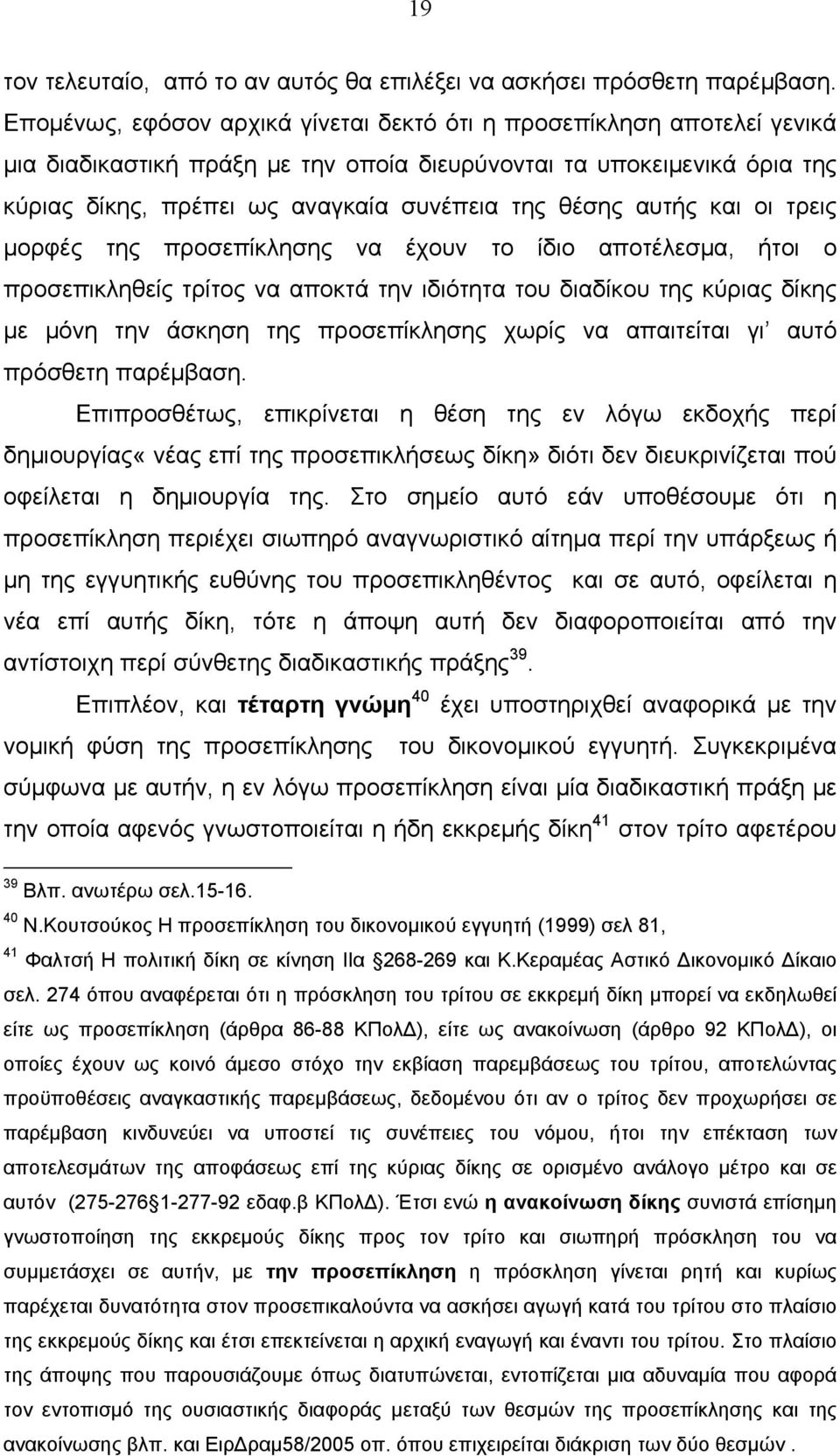 αυτής και οι τρεις μορφές της προσεπίκλησης να έχουν το ίδιο αποτέλεσμα, ήτοι ο προσεπικληθείς τρίτος να αποκτά την ιδιότητα του διαδίκου της κύριας δίκης με μόνη την άσκηση της προσεπίκλησης χωρίς