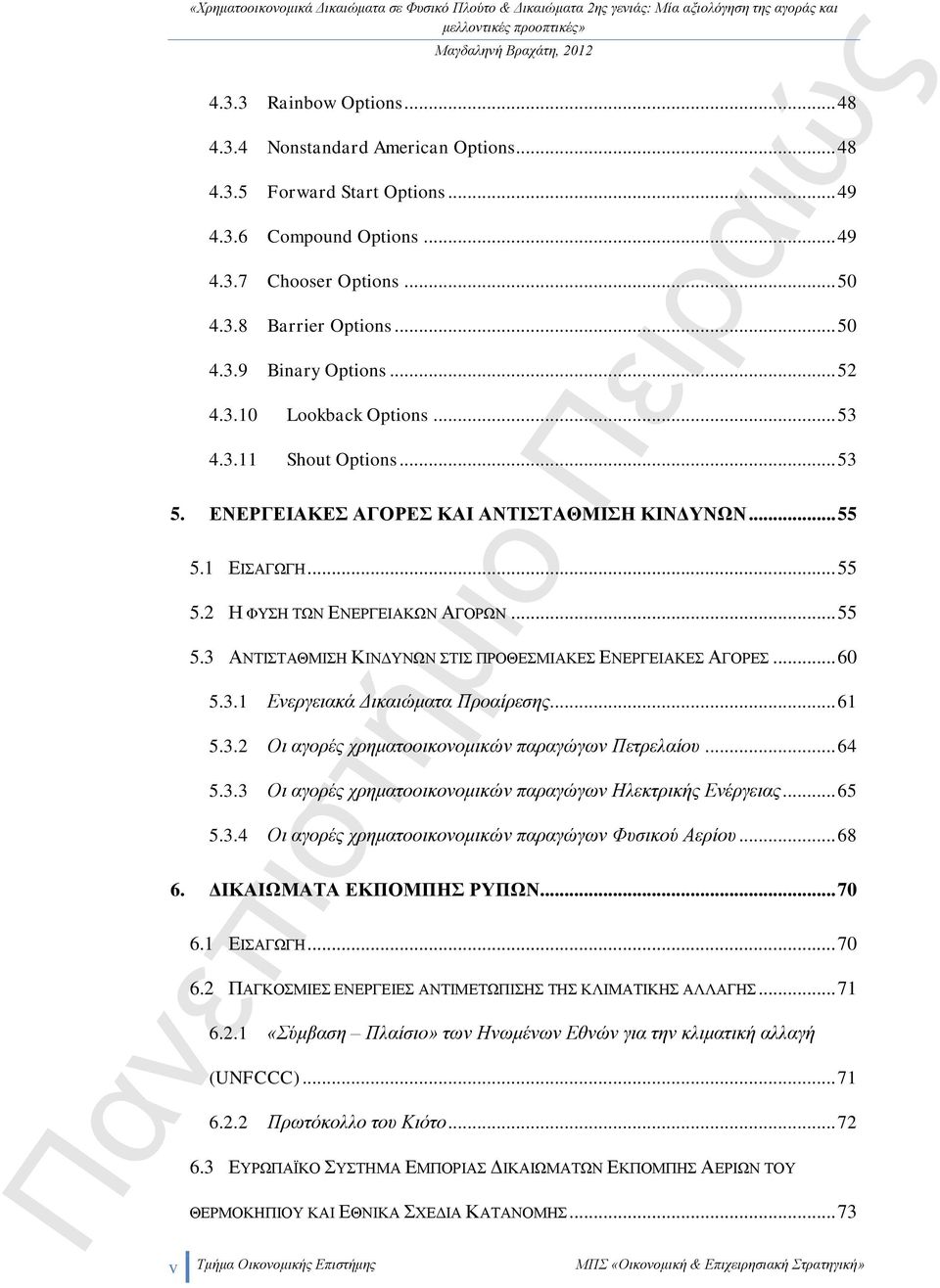 .. 60 5.3.1 Ενεργειακά Δικαιώματα Προαίρεσης... 61 5.3.2 Οι αγορές χρηματοοικονομικών παραγώγων Πετρελαίου... 64 5.3.3 Οι αγορές χρηματοοικονομικών παραγώγων Ηλεκτρικής Ενέργειας... 65 5.3.4 Οι αγορές χρηματοοικονομικών παραγώγων Φυσικού Αερίου.