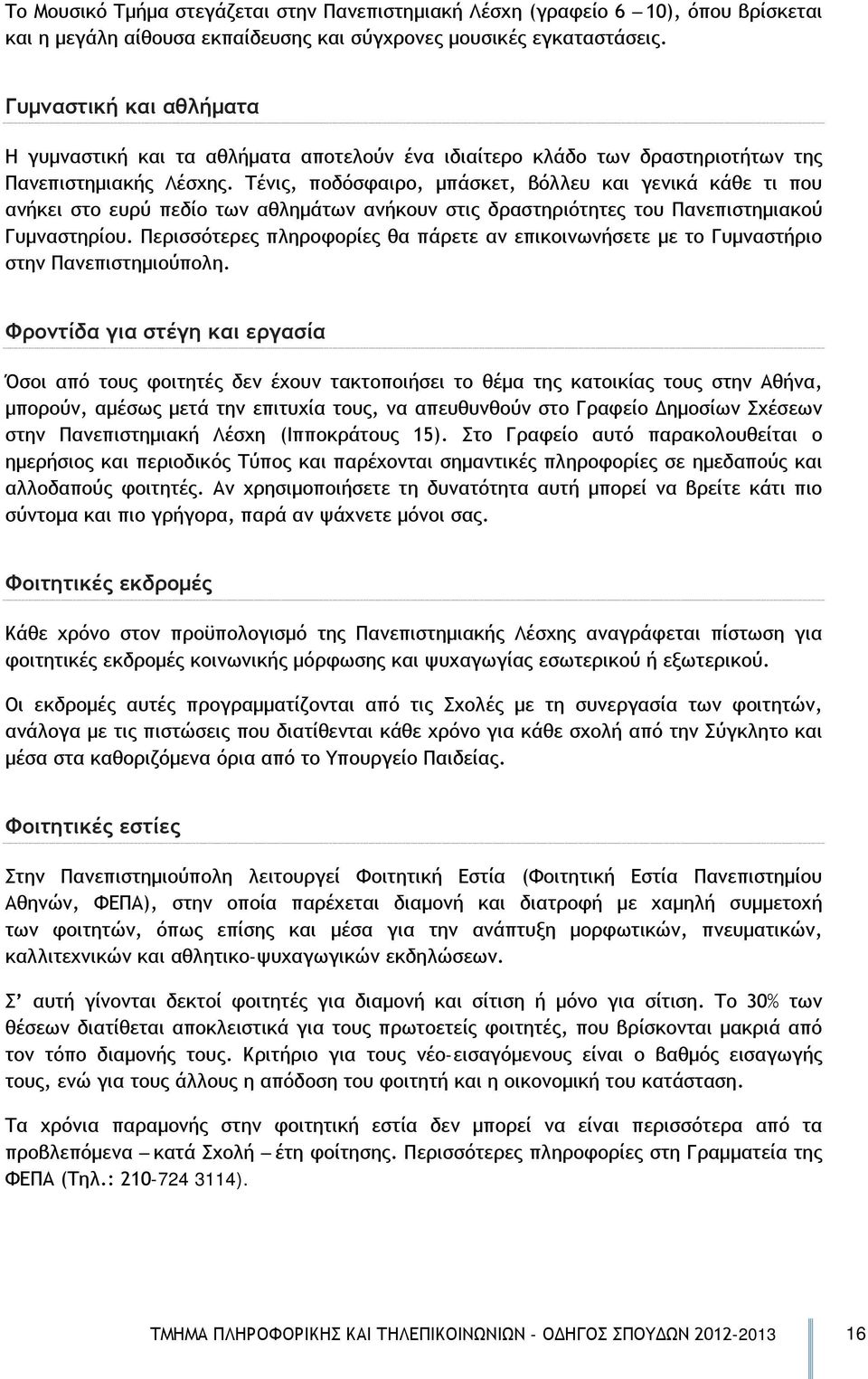 Τένις, ποδόσφαιρο, μπάσκετ, βόλλευ και γενικά κάθε τι που ανήκει στο ευρύ πεδίο των αθλημάτων ανήκουν στις δραστηριότητες του Πανεπιστημιακού Γυμναστηρίου.