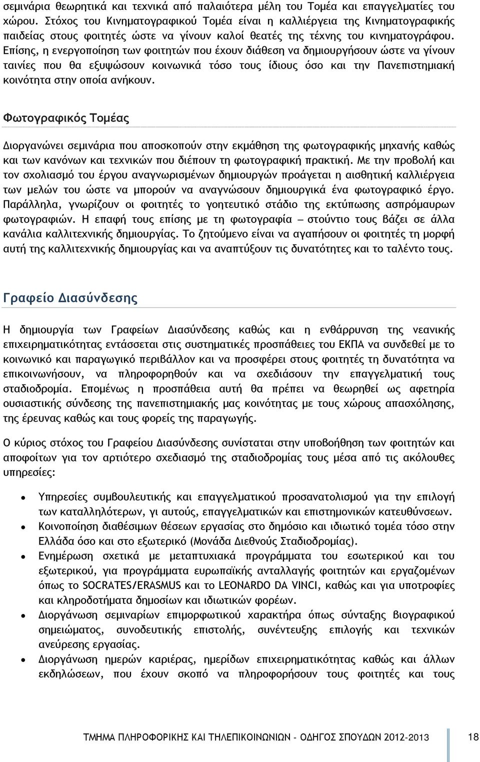 Επίσης, η ενεργοποίηση των φοιτητών που έχουν διάθεση να δημιουργήσουν ώστε να γίνουν ταινίες που θα εξυψώσουν κοινωνικά τόσο τους ίδιους όσο και την Πανεπιστημιακή κοινότητα στην οποία ανήκουν.