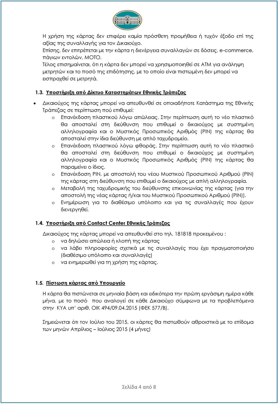 Τέλος επισημαίνεται, ότι η κάρτα δεν μπορεί να χρησιμοποιηθεί σε ΑΤΜ για ανάληψη μετρητών και το ποσό της επιδότησης, με το οποίο είναι πιστωμένη δεν μπορεί να εισπραχθεί σε μετρητά. 1.3.