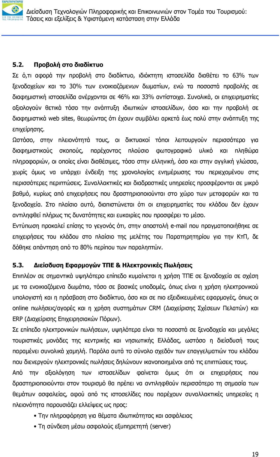 Συνολικά, οι επιχειρηματίες αξιολογούν θετικά τόσο την ανάπτυξη ιδιωτικών ιστοσελίδων, όσο και την προβολή σε διαφημιστικά web sites, θεωρώντας ότι έχουν συμβάλει αρκετά έως πολύ στην ανάπτυξη της