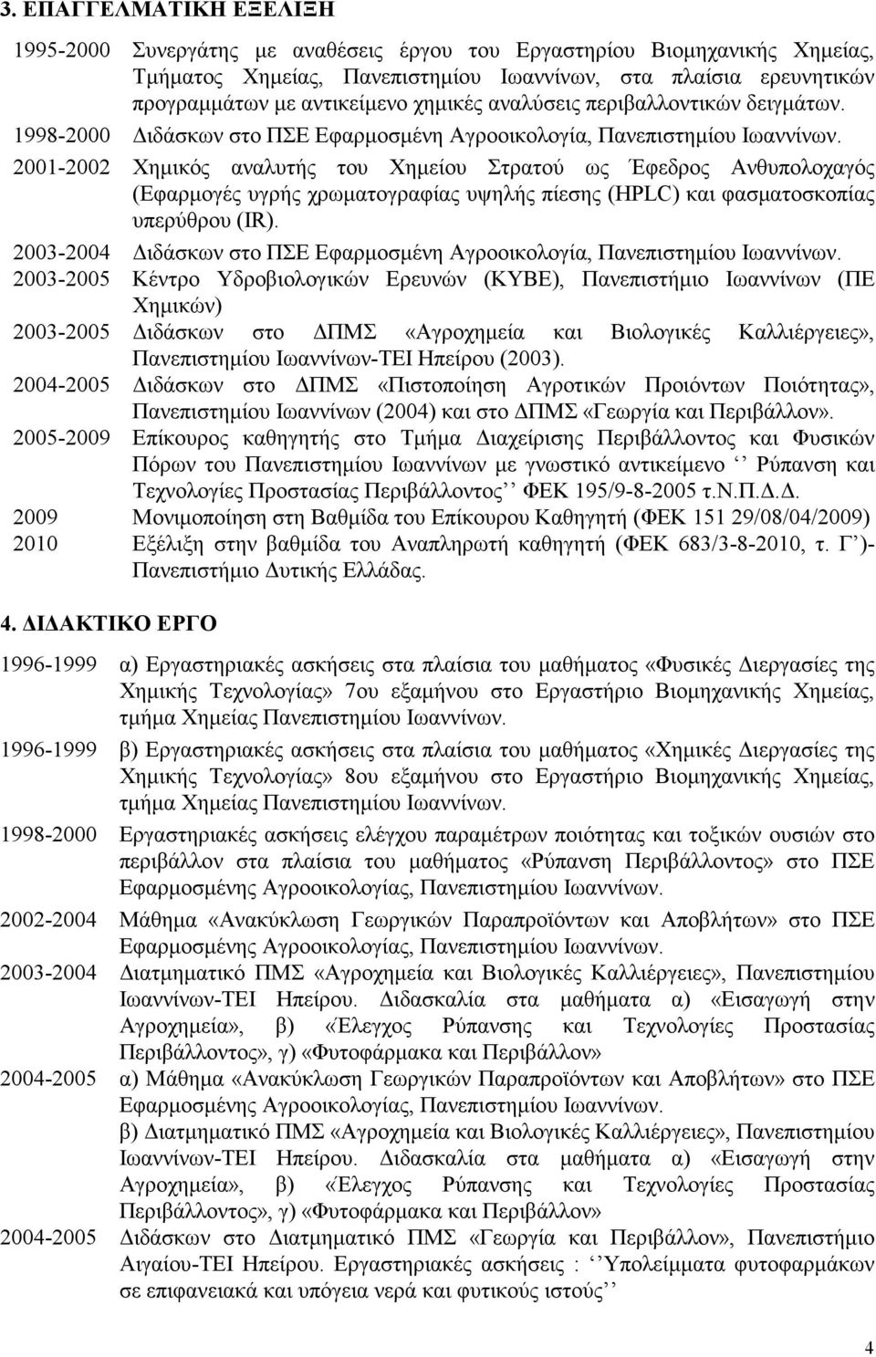 2001-2002 Χημικός αναλυτής του Χημείου Στρατού ως Έφεδρος Ανθυπολοχαγός (Εφαρμογές υγρής χρωματογραφίας υψηλής πίεσης (HPLC) και φασματοσκοπίας υπερύθρου (IR).