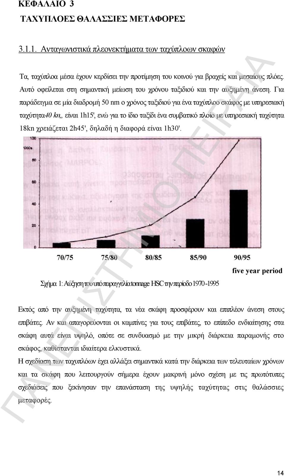 Για παράδειγμα σε μία διαδρομή 50 nm ο χρόνος ταξιδιού για ένα ταχύπλοο σκάφος με υπηρεσιακή ταχύτητα40 kn,, είναι 1h15', ενώ για το ίδιο ταξίδι ένα συμβατικό πλοίο με υπηρεσιακή ταχύτητα 18kn