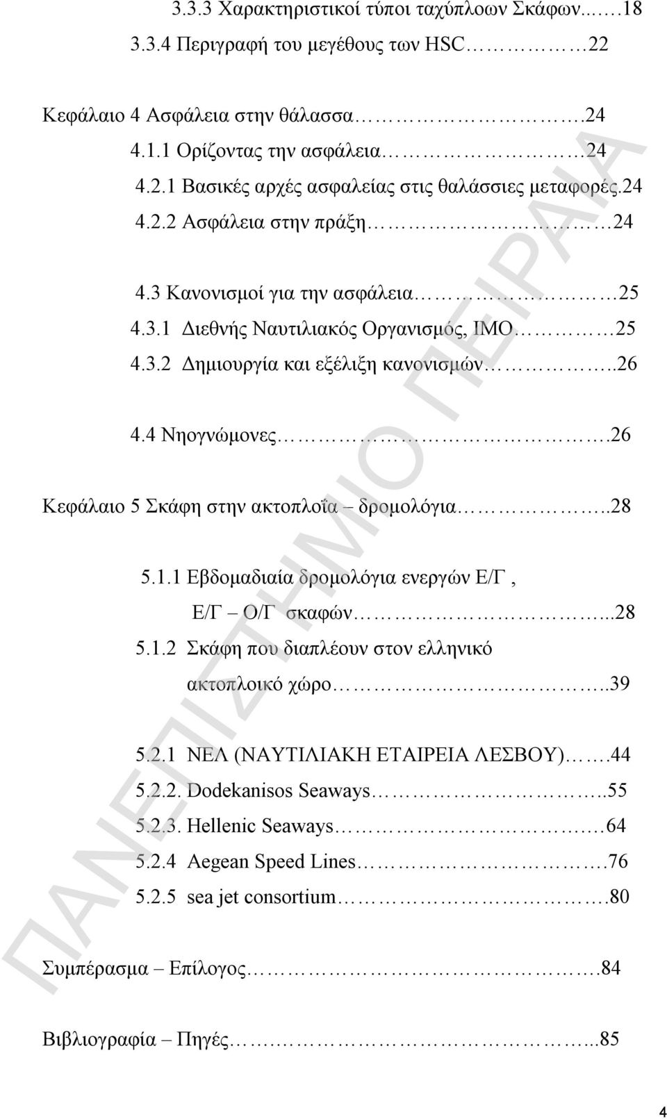 26 Κεφάλαιο 5 Σκάφη στην ακτοπλοΐα δρομολόγια..28 5.1.1 Εβδομαδιαία δρομολόγια ενεργών Ε/Γ, Ε/Γ Ο/Γ σκαφών...28 5.1.2 Σκάφη που διαπλέουν στον ελληνικό ακτοπλοικό χώρο..39 5.2.1 ΝΕΛ (ΝΑΥΤΙΛΙΑΚΗ ΕΤΑΙΡΕΙΑ ΛΕΣΒΟΥ).