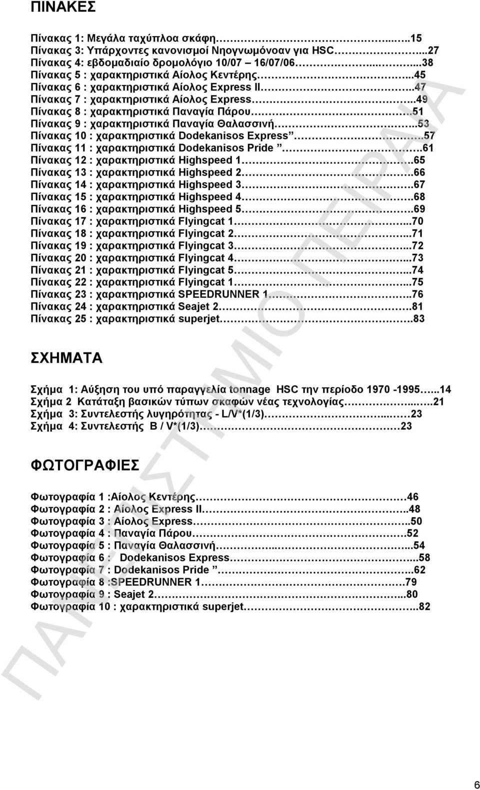 51 Πίνακας 9 : χαρακτηριστικά Παναγία Θαλασσινή..53 Πίνακας 10 : χαρακτηριστικά Dodekanisos Express.57 Πίνακας 11 : χαρακτηριστικά Dodekanisos Pride.61 Πίνακας 12 : χαρακτηριστικά Highspeed 1.