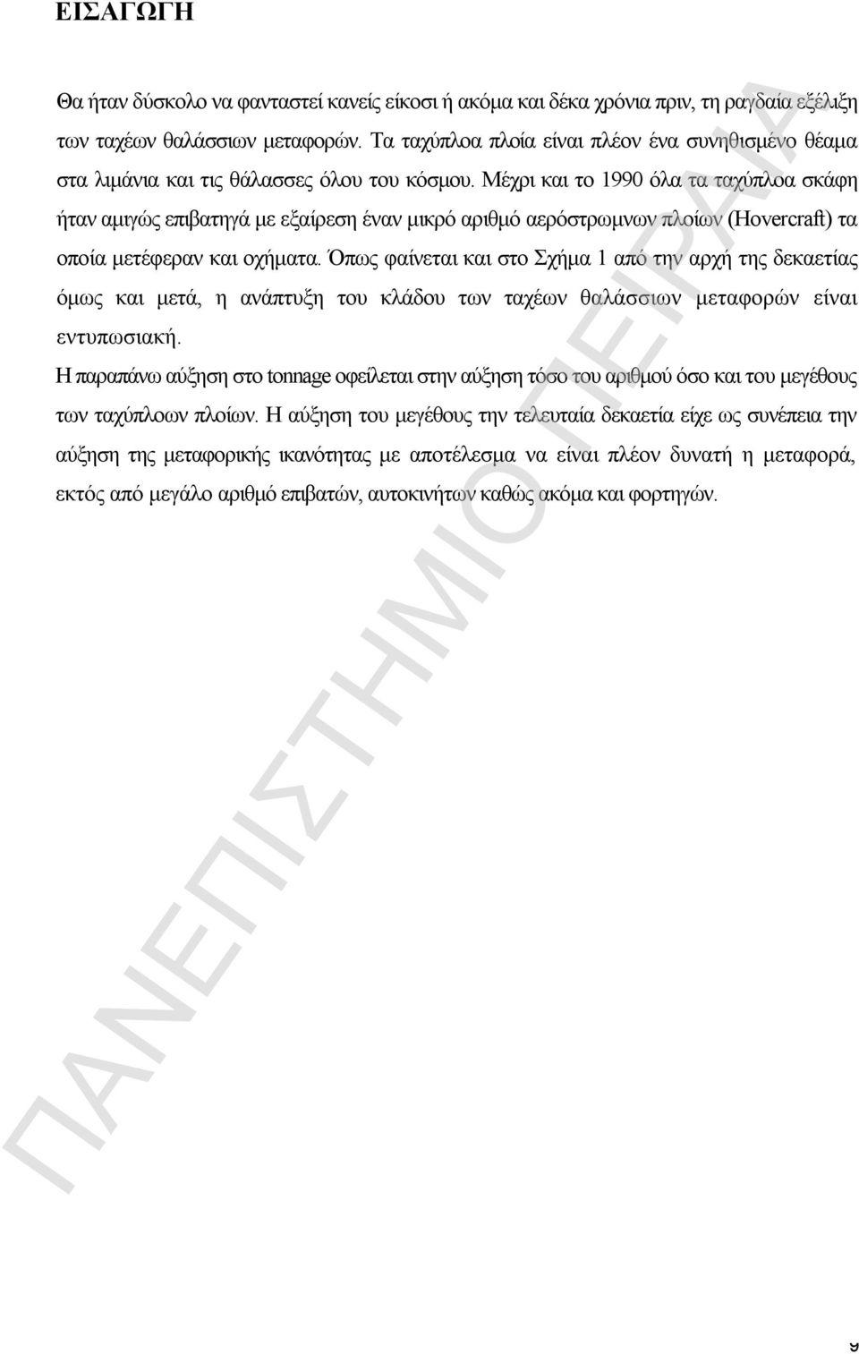 Μέχρι και το 1990 όλα τα ταχύπλοα σκάφη ήταν αμιγώς επιβατηγά με εξαίρεση έναν μικρό αριθμό αερόστρωμνων πλοίων (Hovercraft) τα οποία μετέφεραν και οχήματα.
