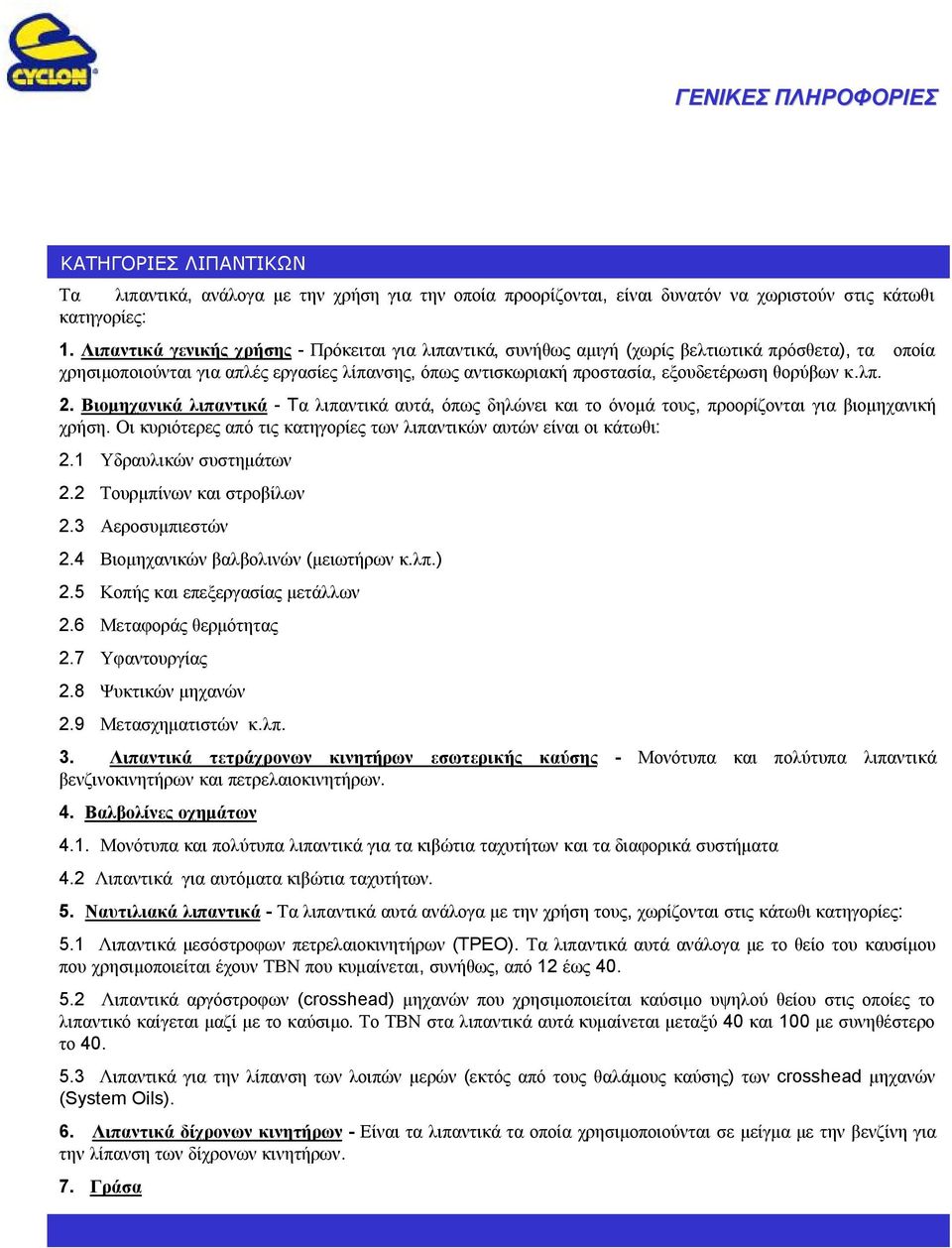 κ.λπ. 2. Βιομηχανικά λιπαντικά - Tαλιπαντικά αυτά, όπως δηλώνει και το όνομά τους, προορίζονται για βιομηχανική χρήση. Οι κυριότερες από τις κατηγορίες των λιπαντικών αυτών είναι οι κάτωθι: 2.