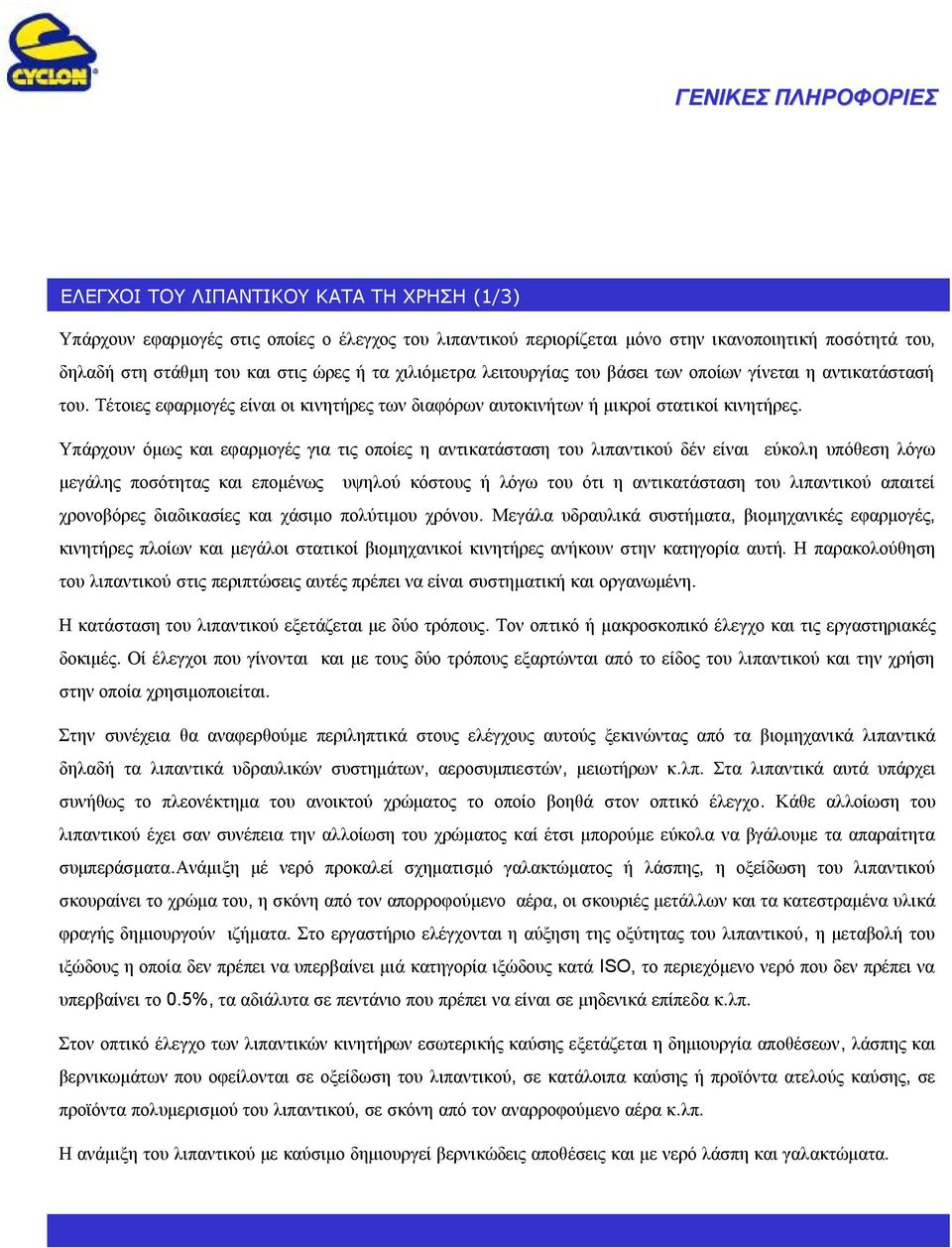 Υπάρχουν όμως και εφαρμογές για τις οποίες ηαντικατάσταση του λιπαντικού δέν είναι εύκολη υπόθεση λόγω μεγάλης ποσότητας και επομένως υψηλού κόστους ή λόγω του ότι η αντικατάσταση του λιπαντικού