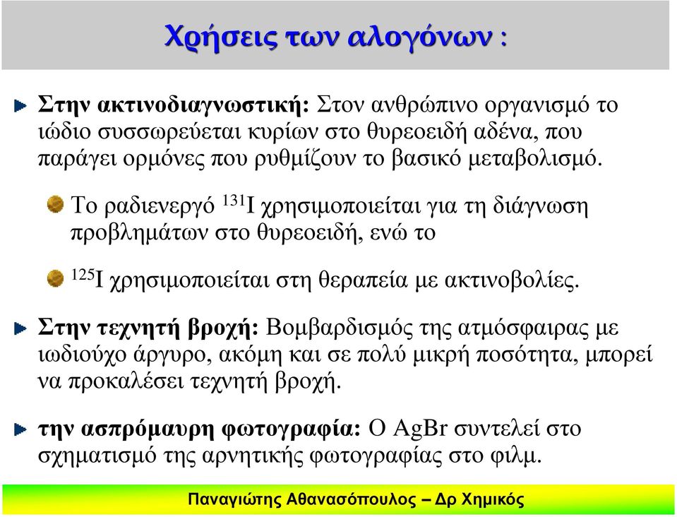 Το ραδιενεργό 131 I χρησιμοποιείται για τη διάγνωση προβλημάτων στο θυρεοειδή, ενώ το 125 I χρησιμοποιείται στη θεραπεία με ακτινοβολίες.