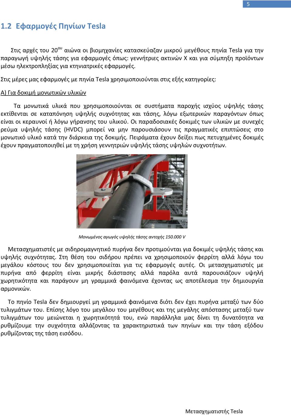 Στις μέρες μας εφαρμογές με πηνία Tesla χρησιμοποιούνται στις εξής κατηγορίες: Α) Για δοκιμή μονωτικών υλικών Τα μονωτικά υλικά που χρησιμοποιούνται σε συστήματα παροχής ισχύος υψηλής τάσης