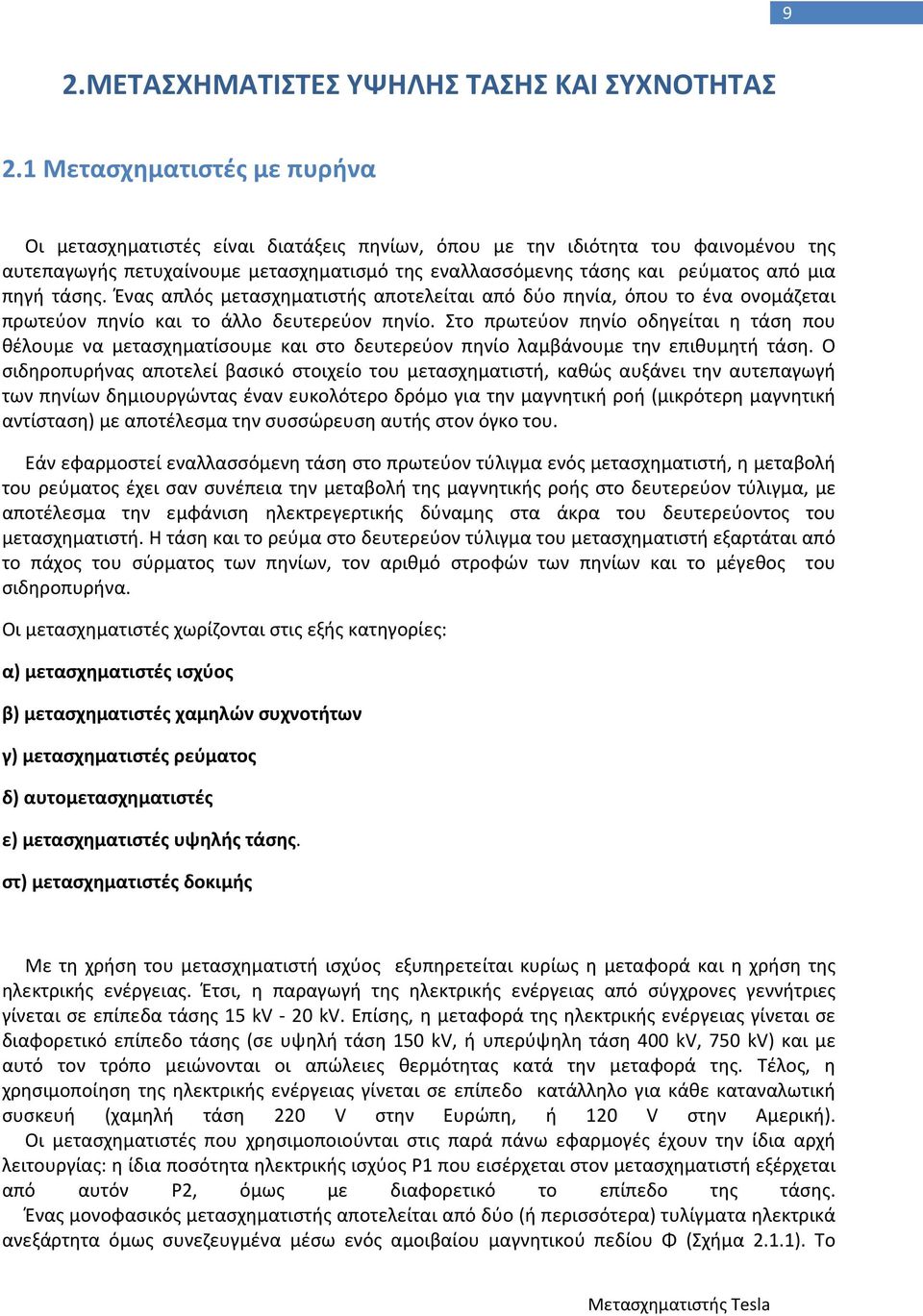 πηγή τάσης. Ένας απλός μετασχηματιστής αποτελείται από δύο πηνία, όπου το ένα ονομάζεται πρωτεύον πηνίο και το άλλο δευτερεύον πηνίο.