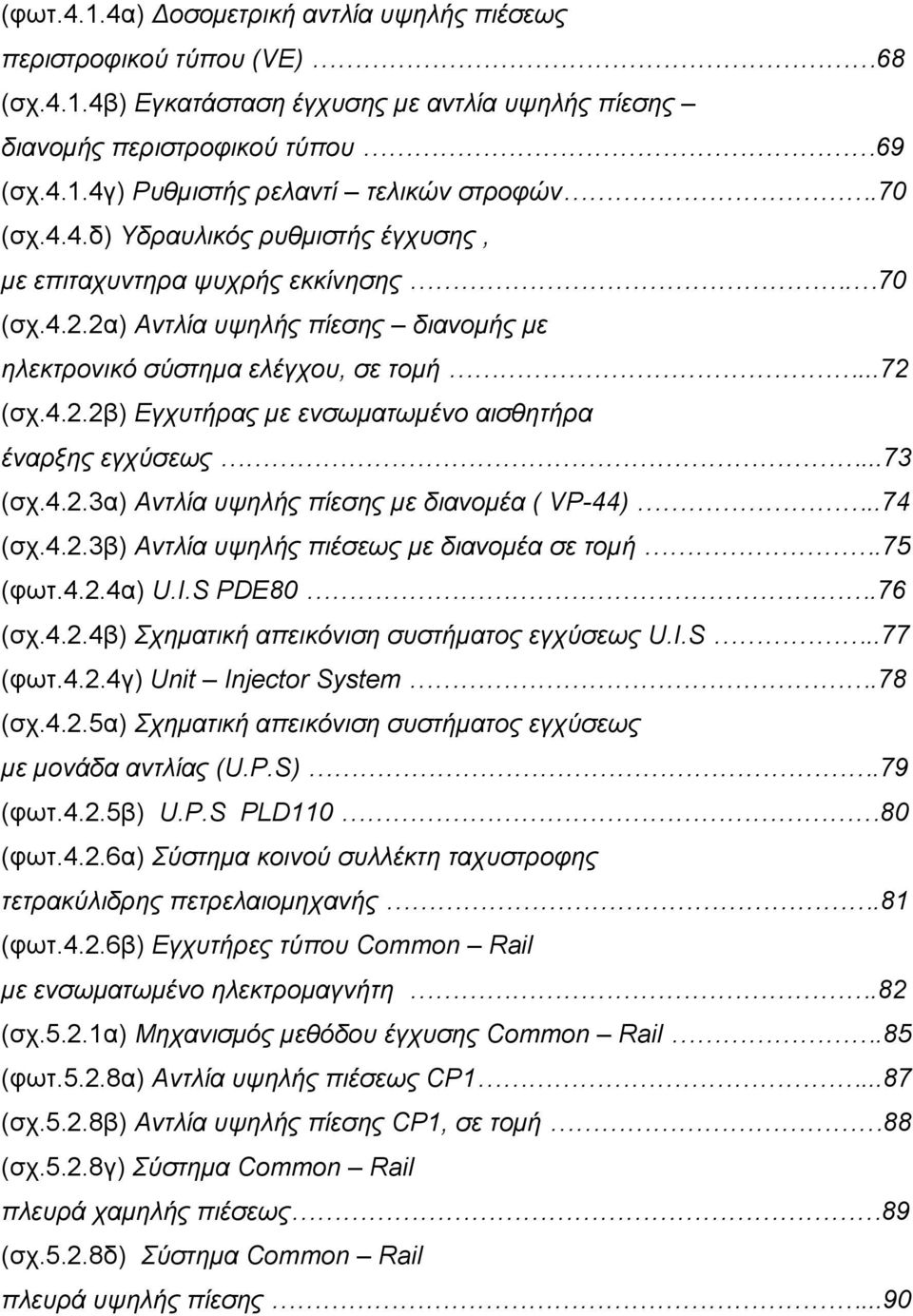 ..73 (σχ.4.2.3α) Αντλία υψηλής πίεσης με διανομέα ( VP-44)..74 (σχ.4.2.3β) Αντλία υψηλής πιέσεως με διανομέα σε τομή.75 (φωτ.4.2.4α) U.I.S PDE80.76 (σχ.4.2.4β) Σχηματική απεικόνιση συστήματος εγχύσεως U.