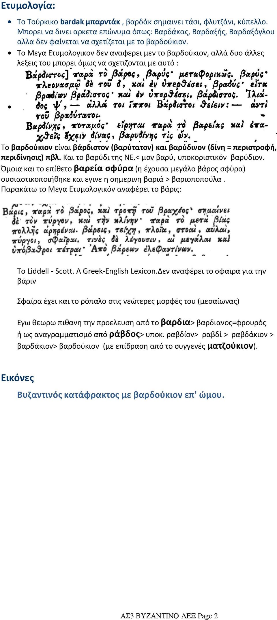 περιδίνησις) πβλ. Και το βαρύδι της ΝΕ.< μσν βαρύ, υποκοριστικόν βαρύδιον. Όμοια και το επίθετο βαρεία σφύρα (η έχουσα μεγάλο βάρος σφὐρα) ουσιαστικοποιήθηκε και εγινε η σημερινη βαριά > βαριοποπούλα.