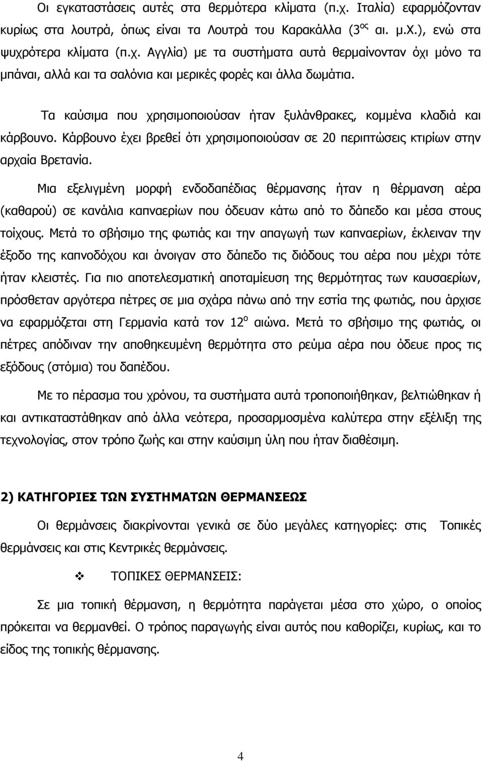 Μια εξελιγμένη μορφή ενδοδαπέδιας θέρμανσης ήταν η θέρμανση αέρα (καθαρού) σε κανάλια καπναερίων που όδευαν κάτω από το δάπεδο και μέσα στους τοίχους.