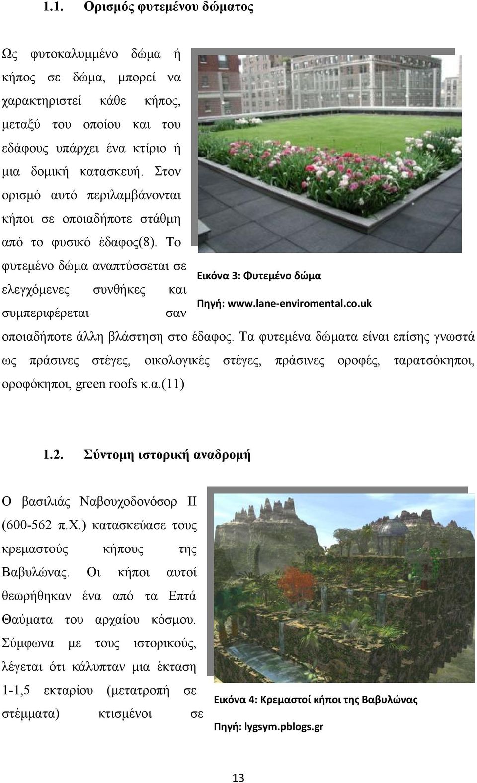 uk συμπεριφέρεται σαν οποιαδήποτε άλλη βλάστηση στο έδαφος. Τα φυτεμένα δώματα είναι επίσης γνωστά ως πράσινες στέγες, οικολογικές στέγες, πράσινες οροφές, ταρατσόκηποι, οροφόκηποι, green roofs κ.α.(11) 1.