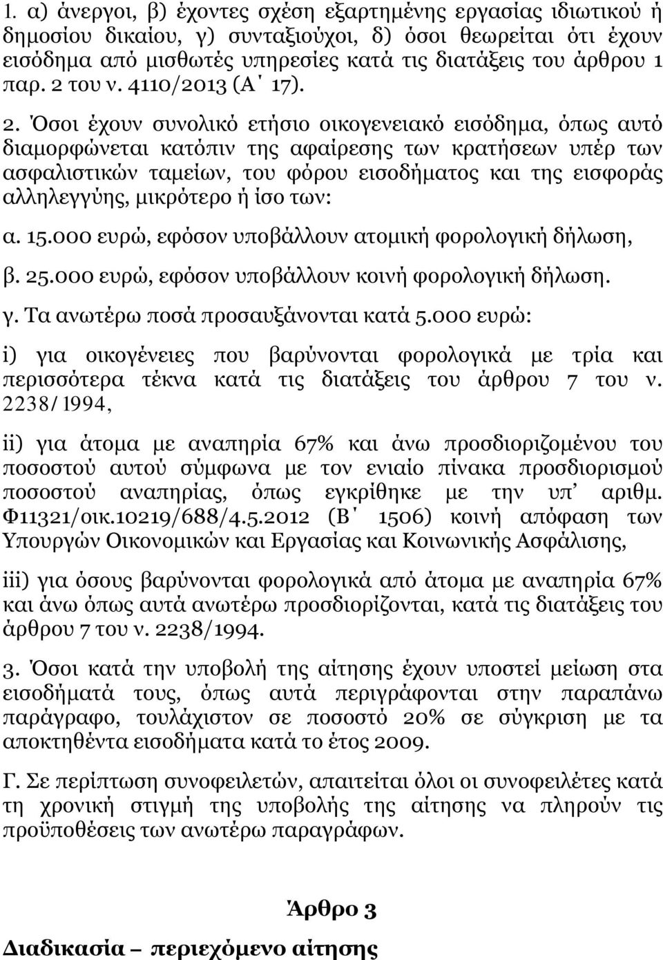 Όσοι έχουν συνολικό ετήσιο οικογενειακό εισόδημα, όπως αυτό διαμορφώνεται κατόπιν της αφαίρεσης των κρατήσεων υπέρ των ασφαλιστικών ταμείων, του φόρου εισοδήματος και της εισφοράς αλληλεγγύης,