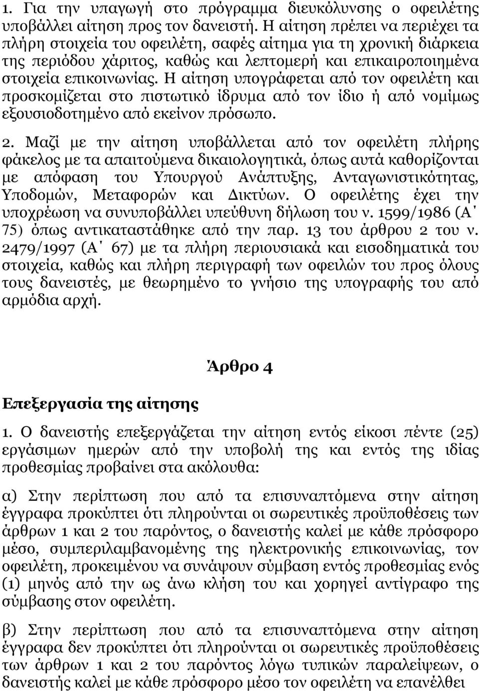 Η αίτηση υπογράφεται από τον οφειλέτη και προσκομίζεται στο πιστωτικό ίδρυμα από τον ίδιο ή από νομίμως εξουσιοδοτημένο από εκείνον πρόσωπο. 2.