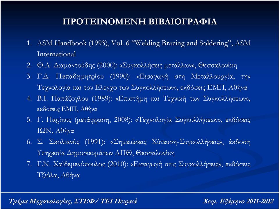 Παπάζογλου (1989): «Επιστήμη και Τεχνική των Συγκολλήσεων», εκδόσεις ΕΜΠ, Αθήνα 5. Γ. Παρίκος (μετάφραση, 2008): «Τεχνολογία Συγκολλήσεων», εκδόσεις ΙΩΝ, Αθήνα 6. Σ. Σκολιανός (1991): «Σημειώσεις Χύτευση-Συγκολλήσεις», έκδοση Υπηρεσία Δημοσιευμάτων ΑΠΘ, Θεσσαλονίκη 7.