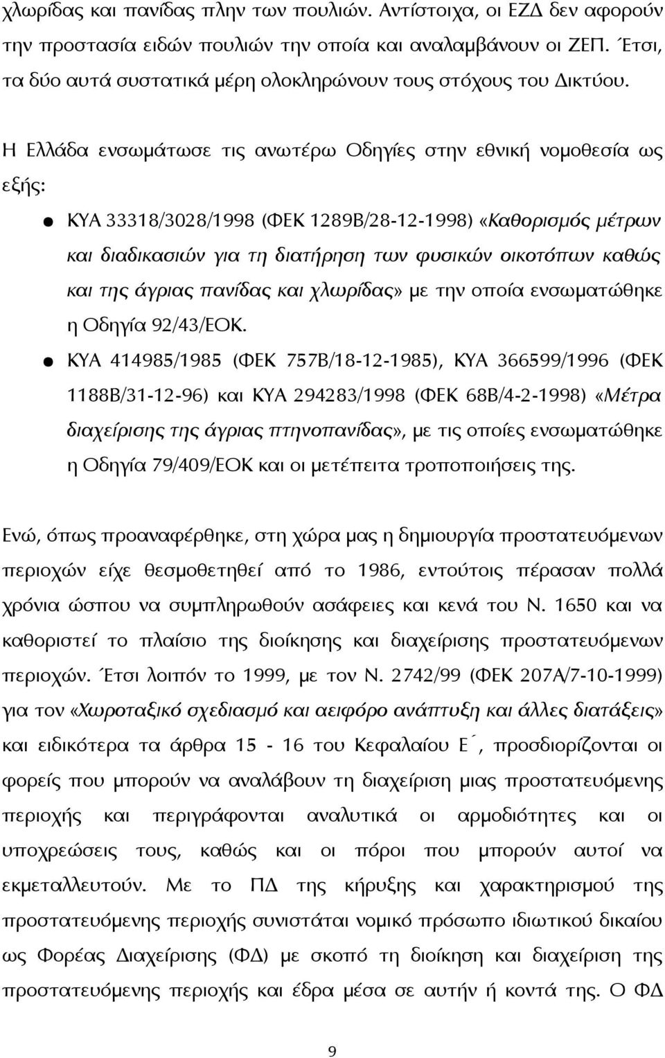 Η Ελλάδα ενσωμάτωσε τις ανωτέρω Οδηγίες στην εθνική νομοθεσία ως εξής: ΚΥΑ 33318/3028/1998 (ΦΕΚ 1289Β/28-12-1998) «Καθορισμός μέτρων και διαδικασιών για τη διατήρηση των φυσικών οικοτόπων καθώς και