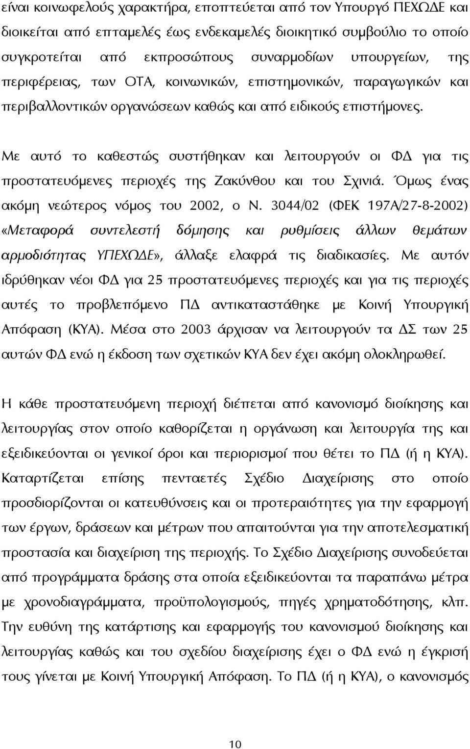 Με αυτό το καθεστώς συστήθηκαν και λειτουργούν οι ΦΔ για τις προστατευόμενες περιοχές της Ζακύνθου και του Σχινιά. Όμως ένας ακόμη νεώτερος νόμος του 2002, ο Ν.