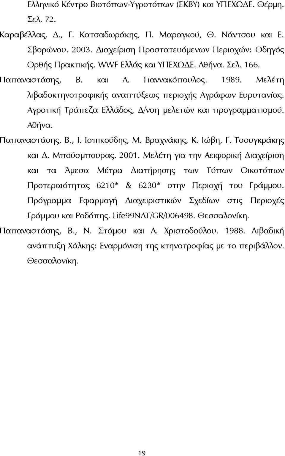 Μελέτη λιβαδοκτηνοτροφικής αναπτύξεως περιοχής Αγράφων Ευρυτανίας. Αγροτική Τράπεζα Ελλάδος, Δ/νση μελετών και προγραμματισμού. Αθήνα. Παπαναστάσης, Β., Ι. Ισπικούδης, Μ. Βραχνάκης, Κ. Ιώβη, Γ.