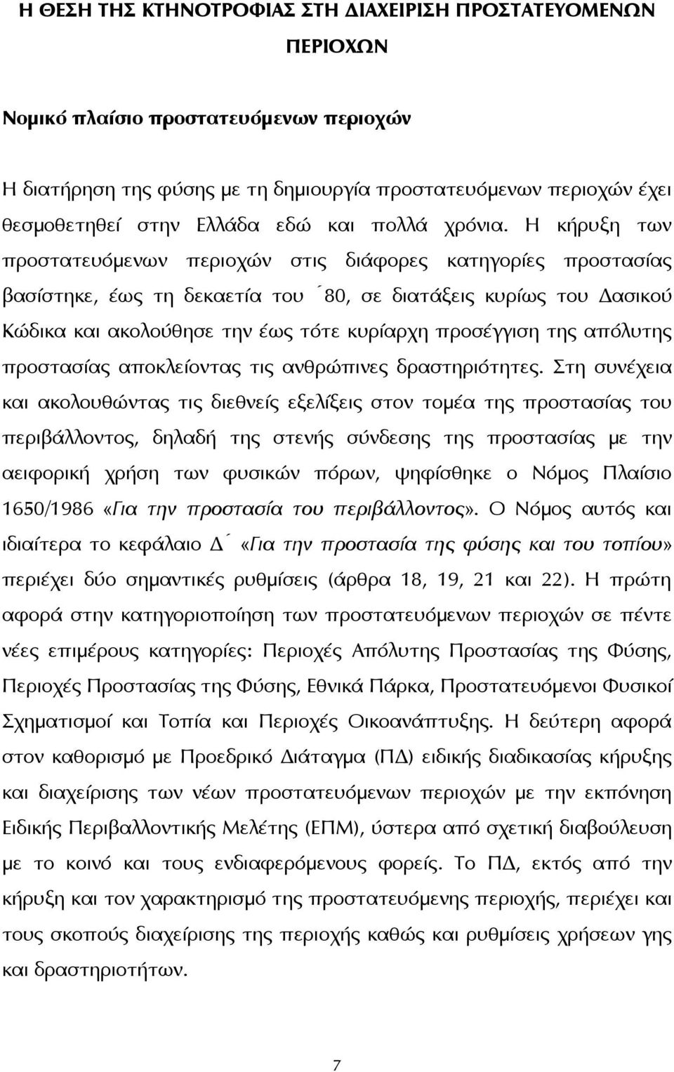 Η κήρυξη των προστατευόμενων περιοχών στις διάφορες κατηγορίες προστασίας βασίστηκε, έως τη δεκαετία του 80, σε διατάξεις κυρίως του Δασικού Κώδικα και ακολούθησε την έως τότε κυρίαρχη προσέγγιση της