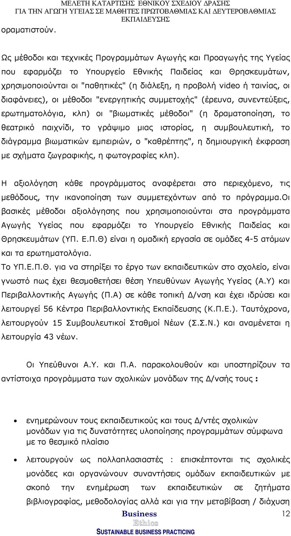 ταινίας, οι διαφάνειες), οι µέθοδοι "ενεργητικής συµµετοχής" (έρευνα, συνεντεύξεις, ερωτηµατολόγια, κλπ) οι "βιωµατικές µέθοδοι" (η δραµατοποίηση, το θεατρικό παιχνίδι, το γράψιµο µιας ιστορίας, η
