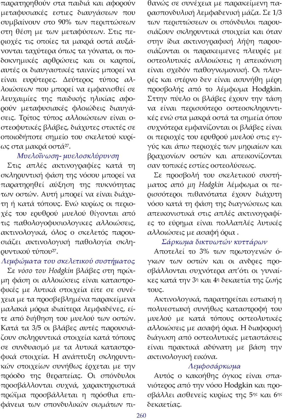 Δεύτερος τύπος αλλοιώσεων που μπορεί να εμφανισθεί σε λευχαιμίες της παιδικής ηλικίας αφορούν μεταφυσιακές φλοιώδεις διαυγάσεις.