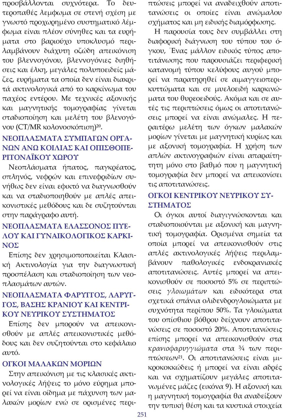 βλεννογόνιες διηθήσεις και έλκη, μεγάλες πολυποειδείς μάζες, ευρήματα τα οποία δεν είναι διακριτά ακτινολογικά από το καρκίνωμα του παχέος εντέρου.