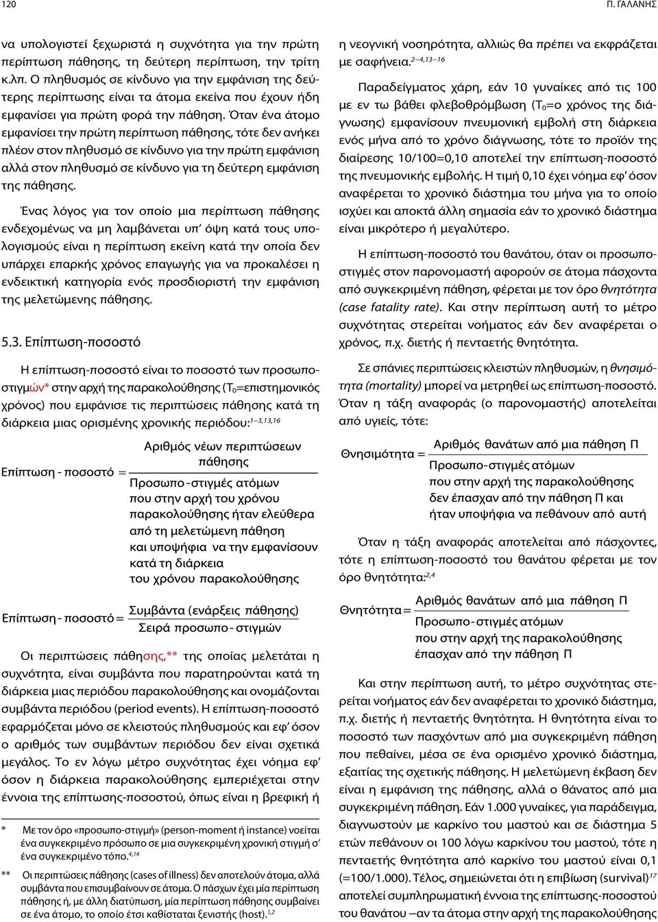 Όταν ένα άτομο εμφανίσει την πρώτη περίπτωση πάθησης, τότε δεν ανήκει πλέον στον πληθυσμό σε κίνδυνο για την πρώτη εμφάνιση αλλά στον πληθυσμό σε κίνδυνο για τη δεύτερη εμφάνιση της πάθησης.
