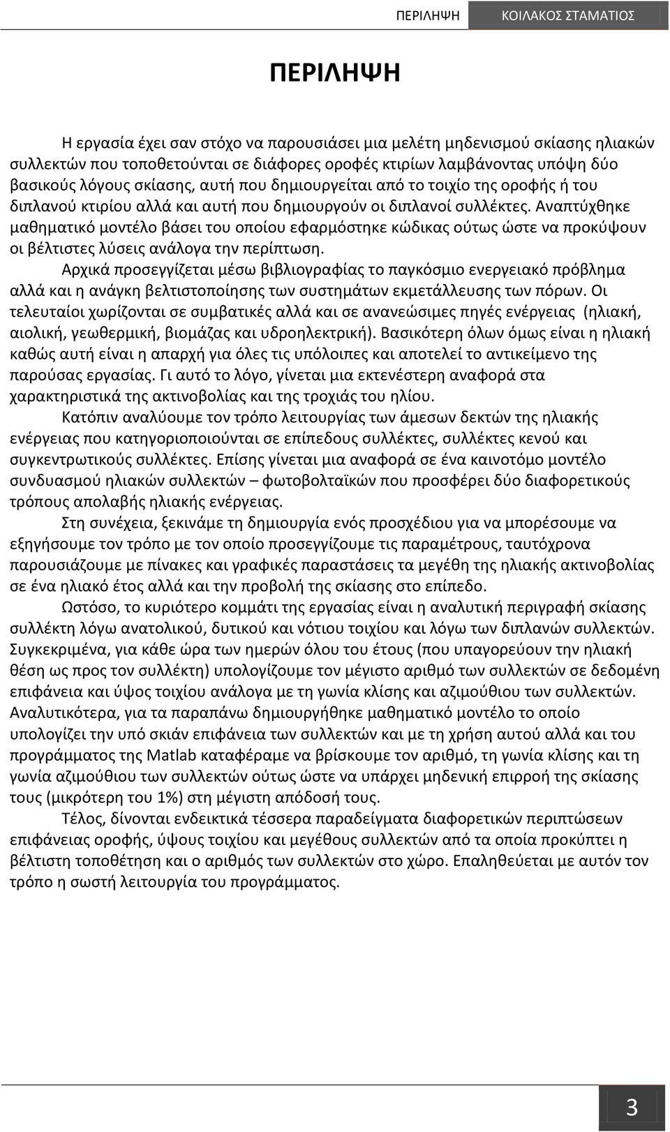 Αναπτύχθηκε μαθηματικό μοντέλο βάσει του οποίου εφαρμόστηκε κώδικας ούτως ώστε να προκύψουν οι βέλτιστες λύσεις ανάλογα την περίπτωση.