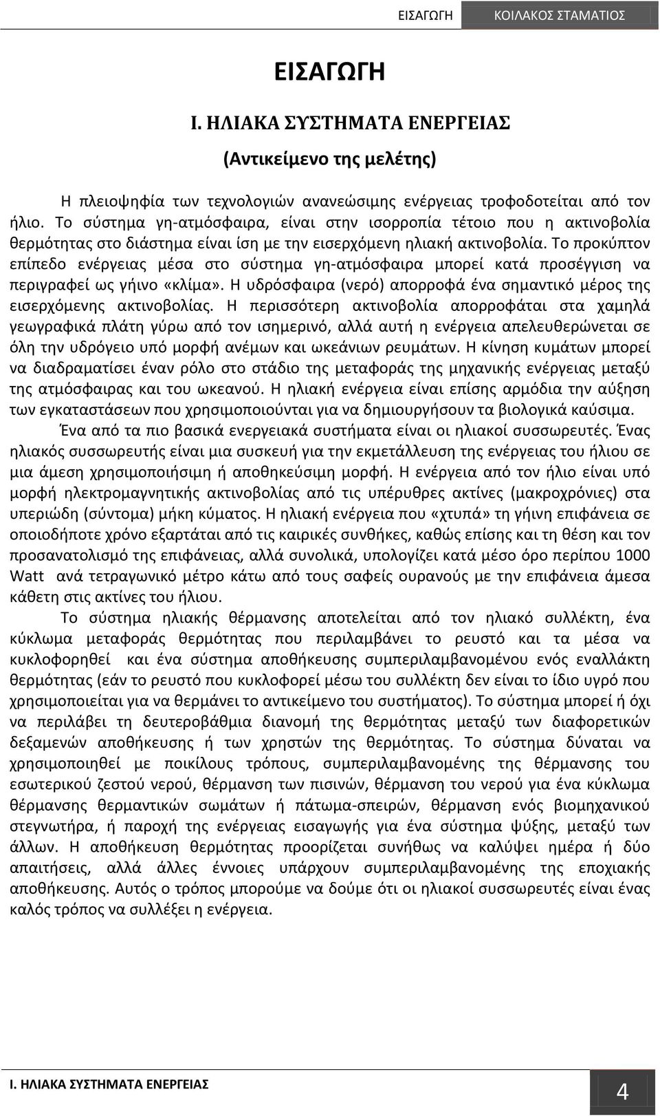 Το προκύπτον επίπεδο ενέργειας μέσα στο σύστημα γη-ατμόσφαιρα μπορεί κατά προσέγγιση να περιγραφεί ως γήινο «κλίμα». Η υδρόσφαιρα (νερό) απορροφά ένα σημαντικό μέρος της εισερχόμενης ακτινοβολίας.