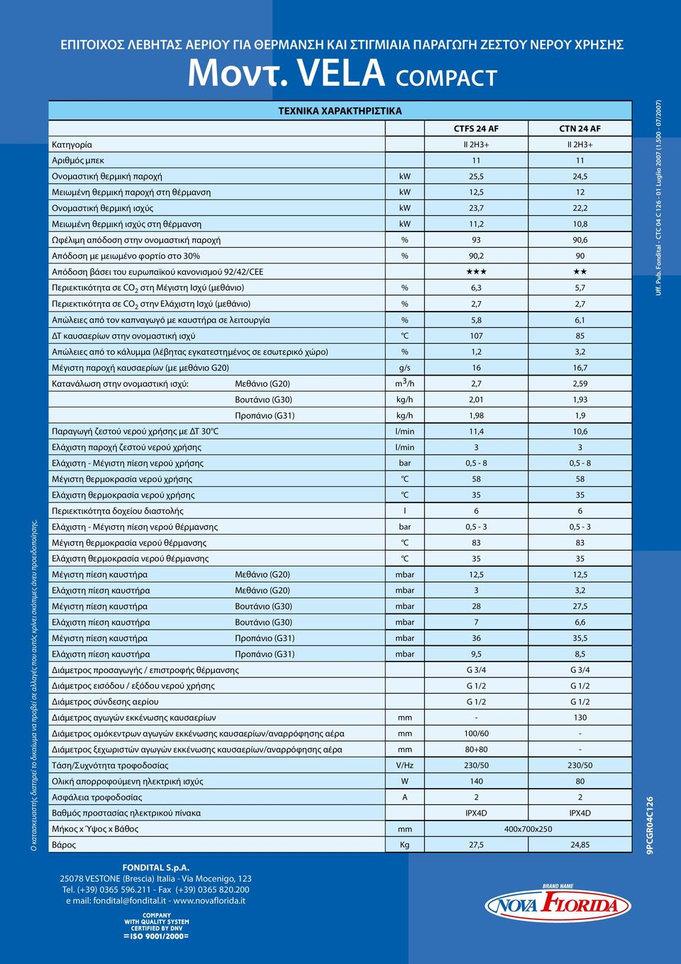 ΤΕΧΝΙΚΑ ΧΑΡΑΚΤΗΡΙΣΤΙΚΑ CTFS 24 AF CTN 24 AF Κατηγορία II 2H3+ II 2H3+ Αριθμός μπεκ 11 11 Ονομαστική θερμική παροχή kw 25,5 24,5 Μειωμένη θερμική παροχή στη θέρμανση kw 12,5 12 Ονομαστική θερμική