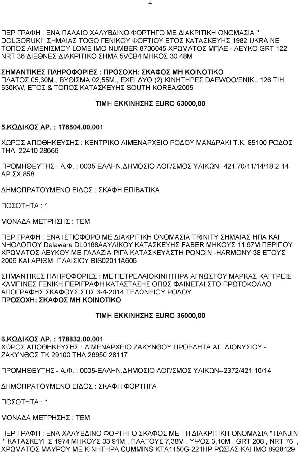 , ΕΧΕΙ ΔΥΟ (2) ΚΙΝΗΤΗΡΕΣ DAEWOO/ENIKL 126 TIH, 530KW, ΕΤΟΣ & ΤΟΠΟΣ ΚΑΤΑΣΚΕΥΗΣ SOUTH KOREA/2005 ΤΙΜΗ ΕΚΚΙΝΗΣΗΣ EURO 63000,00 5.ΚΩΔΙΚΟΣ ΑΡ. : 178804.00.001 ΧΩΡΟΣ ΑΠΟΘΗΚΕΥΣΗΣ : ΚΕΝΤΡΙΚΟ ΛΙΜΕΝΑΡΧΕΙΟ ΡΟΔΟΥ ΜΑΝΔΡΑΚΙ Τ.