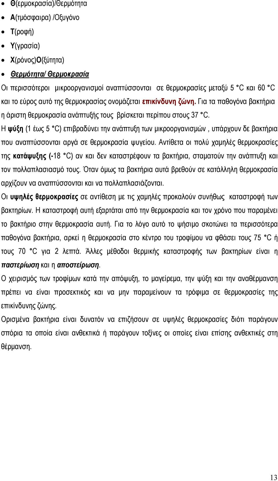 Η ψύξη (1 έως 5 C) επιβραδύνει την ανάπτυξη των μικροοργανισμών, υπάρχουν δε βακτήρια που αναπτύσσονται αργά σε θερμοκρασία ψυγείου.