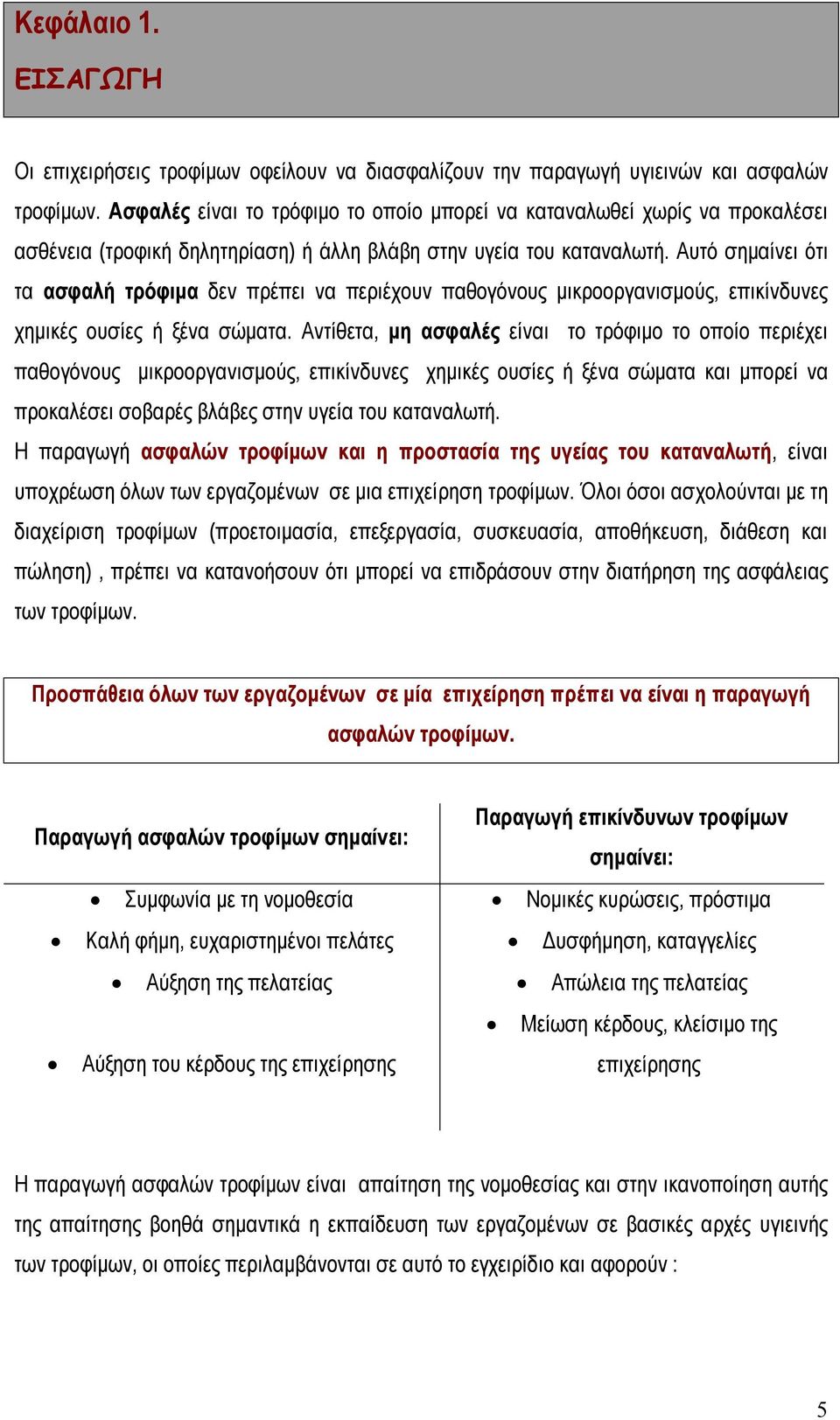 Αυτό σημαίνει ότι τα ασφαλή τρόφιμα δεν πρέπει να περιέχουν παθογόνους μικροοργανισμούς, επικίνδυνες χημικές ουσίες ή ξένα σώματα.